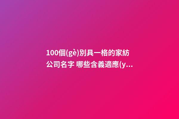 100個(gè)別具一格的家紡公司名字 哪些含義適應(yīng)